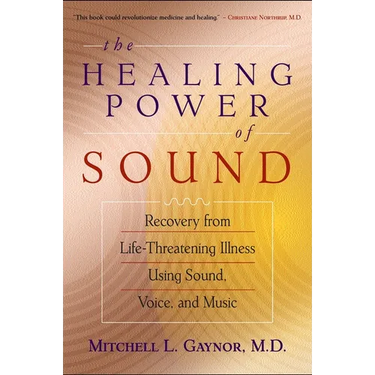 The Healing Power of Sound: Recovery from Life-Threatening Illness Using Sound, Voice, and Music