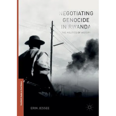 Negotiating Genocide in Rwanda: The Politics of History