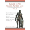 Building an armor plated life volume 1: How to use your God given protection in spiritual warfare