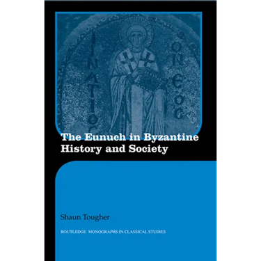 The Eunuch in Byzantine History and Society