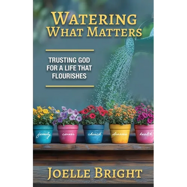 Watering What Matters: Trusting God for a Life that Flourishes