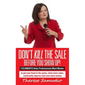 Don't KILL The Sale Before You Show Up!: 5 ELEMENTS Sales Professionals Must Master