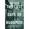 The Last Days of Budapest: The Destruction of Europe's Most Cosmopolitan Capital in World War II