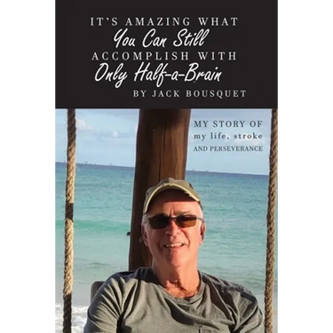 It's Amazing What You Can Still Accomplish with Only Half-a-Brain: My story of my life, stroke, and perseverance