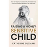 Raising A Highly Sensitive Child: How To Help Our Exceptionally Persistent Kids Flourish Including Meltdown Tips and Tricks