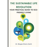 The Sustainable Life Revolution: A Practical Guide to Eco-Friendly Living: Transform Your Home and Lifestyle with Zero-Waste Solutions, Circular Econo
