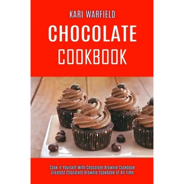 Chocolate Cookbook: Cook It Yourself With Chocolate Brownie Cookbook (Greatest Chocolate Brownie Cookbook of All Time)