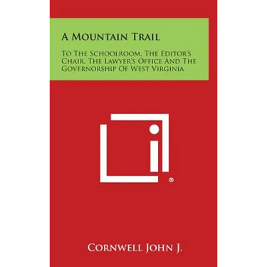 A Mountain Trail: To the Schoolroom, the Editor's Chair, the Lawyer's Office and the Governorship of West Virginia