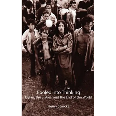 Fooled into Thinking: Dylan, the Sixties, and the End of the World