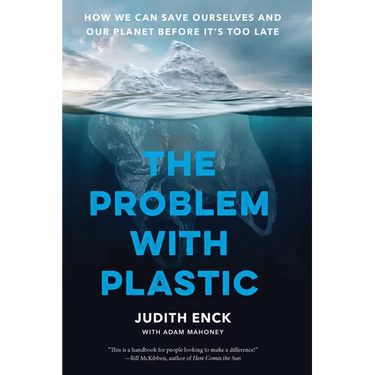 The Problem with Plastic: How We Can Save Ourselves and Our Planet Before It's Too Late