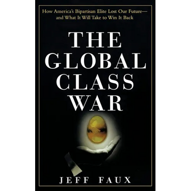 The Global Class War: How America's Bipartisan Elite Lost Our Future - And What It Will Take to Win It Back
