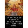 My Big Book of Catholic Patron Saints and their Feast Days: Inspirational Christian Biography and Stories