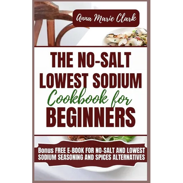 The No-Salt Lowest Sodium Cookbook For Beginners