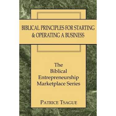 Biblical Principles for Starting and Operating a Business: The Biblical Entrepreneurship Marketplace Series