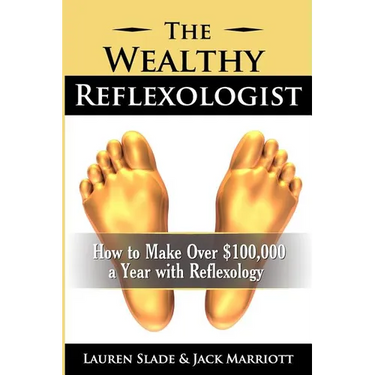 The Wealthy Reflexologist: How to Make Over $100,000 a Year With Reflexology