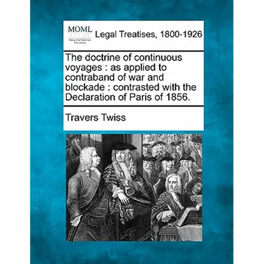 The Doctrine of Continuous Voyages: As Applied to Contraband of War and Blockade: Contrasted with the Declaration of Paris of 1856.