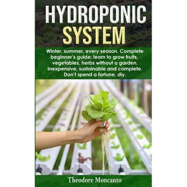 Hydroponic System: Winter, summer, every season. Complete beginner's guide; learn to grow fruits, vegetables, herbs without a garden. Ine