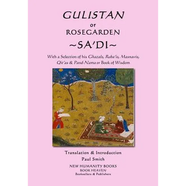 Gulistan or Rosegarden of Sa'di: With a Selection of his Ghazals, Ruba'is, Masnavis, Qit'as & Pand-Nama or Book of Wisdom