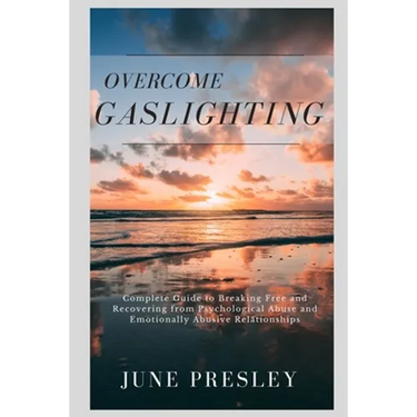 Overcome Gaslighting: The Complete Guide to Breaking Free and Recovering from Psychological Abuse and Emotionally Abusive Relationships