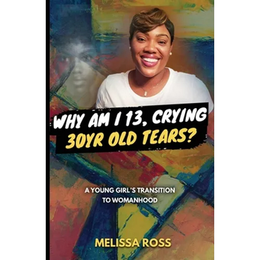 Why Am I 13, Crying 30 Year Old Tears?: A Young Girl's Transition To Womanhood