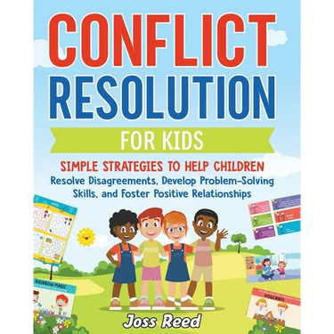 Conflict Resolution for Kids: Simple Strategies to Help Children Resolve Disagreements, Develop Problem-Solving Skills, and Foster Positive Relation