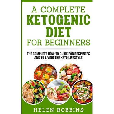 A Complete Ketogenic Diet for Beginners: The Complete HOW-TO Guide For Beginners And To Living The Keto Lifestyle