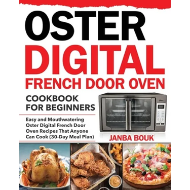 Oster Digital French Door Oven Cookbook for Beginners: Easy and Mouthwatering Oster Digital French Door Oven Recipes That Anyone Can Cook (30-Day Meal