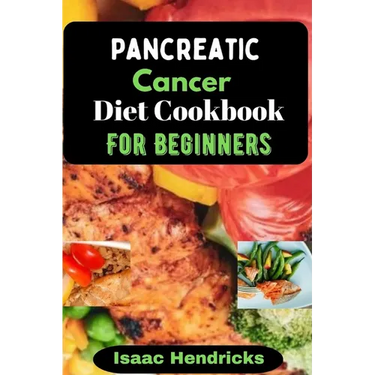Pancreatic Cancer Diet Cookbook for Beginners: Nutritional, Nourishing and Balanced Anti-Cancer Recipes to heal Naturally