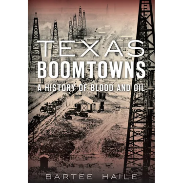 Texas Boomtowns: A History of Blood and Oil