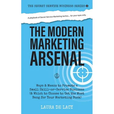 The Modern Marketing Arsenal: Ways & Means to Promote a Small Skill-or-Service Business (& Which to Choose to Get the Most Bang for Your Marketing Buc