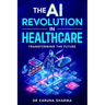The AI Revolution in Healthcare: Transforming the Future