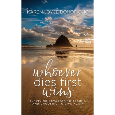 Whoever Dies First... Wins: Surviving Devastating Trauma and Choosing to Live Again