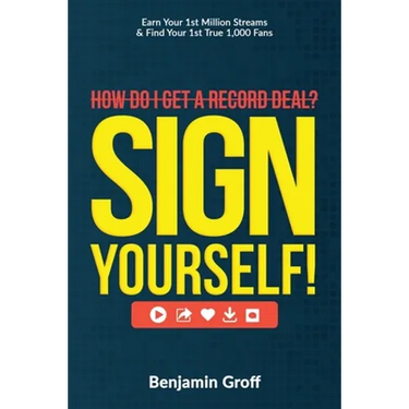 How Do I Get A Record Deal? Sign Yourself!: Earn Your 1st Million Streams & Find Your 1st True 1,000 Fans
