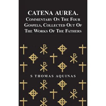Catena Aurea. Commentary on the Four Gospels, Collected Out of the Works of the Fathers