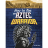 How to Be an Aztec Warrior