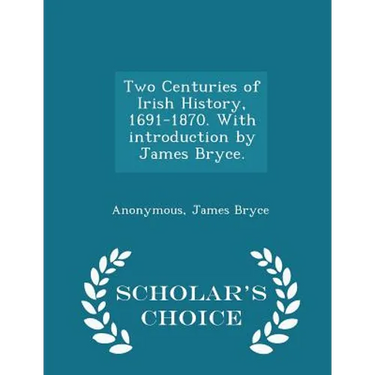 Two Centuries of Irish History, 1691-1870. With introduction by James Bryce. - Scholar's Choice Edition