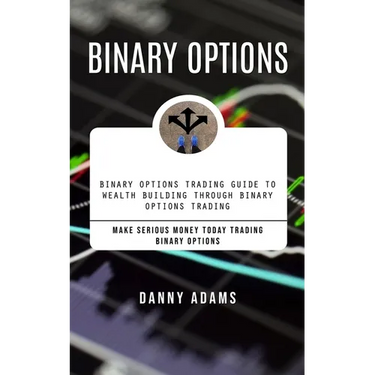 Binary Options: Binary Options Trading Guide to Wealth Building Through Binary Options Trading (Make Serious Money Today Trading Binary Options)