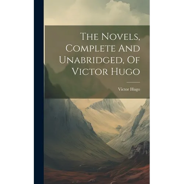 The Novels, Complete And Unabridged, Of Victor Hugo