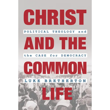 Christ and the Common Life: Political Theology and the Case for Democracy