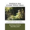 BAHALA NA (Come What May): A World War II Story of Love, Faith, Courage, Determination and Survival