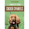 The Complete Guide to Cocker Spaniels: Locating, Selecting, Feeding, Grooming, and Loving your new Cocker Spaniel Puppy