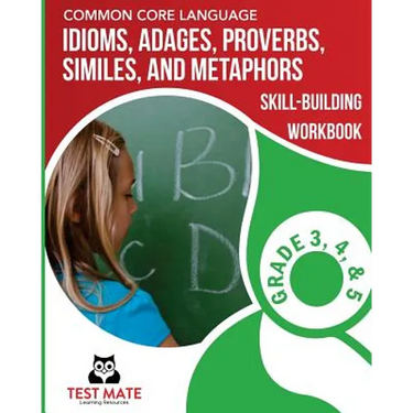 COMMON CORE LANGUAGE Idioms, Adages, Proverbs, Similes, and Metaphors Skill-Building Workbook, Grade 3, Grade 4, and Grade 5