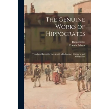 The Genuine Works of Hippocrates; Translated From the Greek With a Preliminary Discourse and Annotations