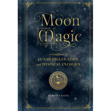 Moon Magic: A Handbook of Lunar Cycles, Lore, and Mystical Energies