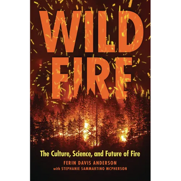 Wildfire: The Culture, Science, and Future of Fire