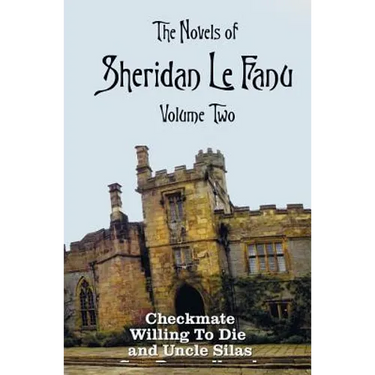 The Novels of Sheridan Le Fanu, Volume Two, including (complete and unabridged: Checkmate, Willing To Die and Uncle Silas