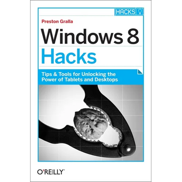 Windows 8 Hacks: Tips & Tools for Unlocking the Power of Tablets and Desktops