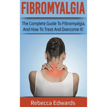 Fibromyalgia: The complete guide to Fibromyalgia, and how to treat and overcome it!