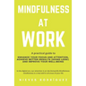 Mindfulness At Work: A Practical Guide to Enhance Your Focus and Attention, Achieve Better Results (Doing Less!) and Improve Your Well-Bein