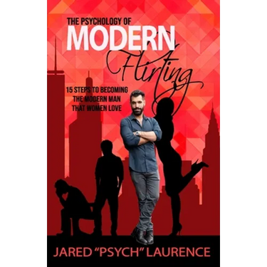 The Psychology of Modern Flirting: 15 Steps To Becoming The Modern Man Than Women Love